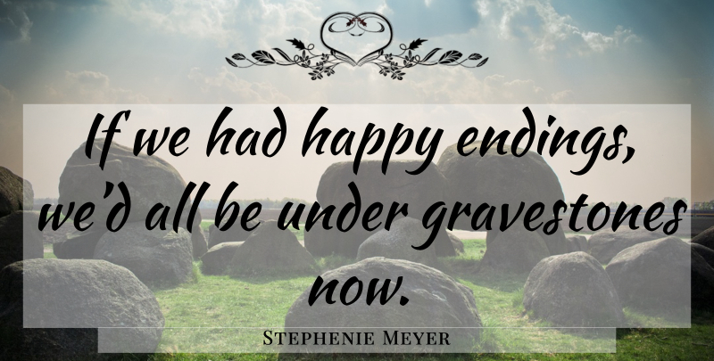 Stephenie Meyer Quote About Twilight, Happy Endings, Gravestone: If We Had Happy Endings...