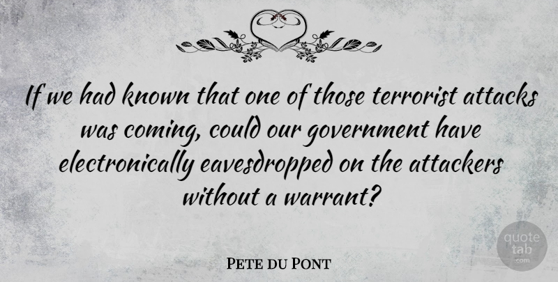 Pete du Pont Quote About Government, Terrorist, Warrants: If We Had Known That...