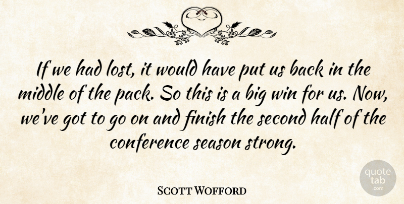 Scott Wofford Quote About Conference, Finish, Half, Middle, Season: If We Had Lost It...