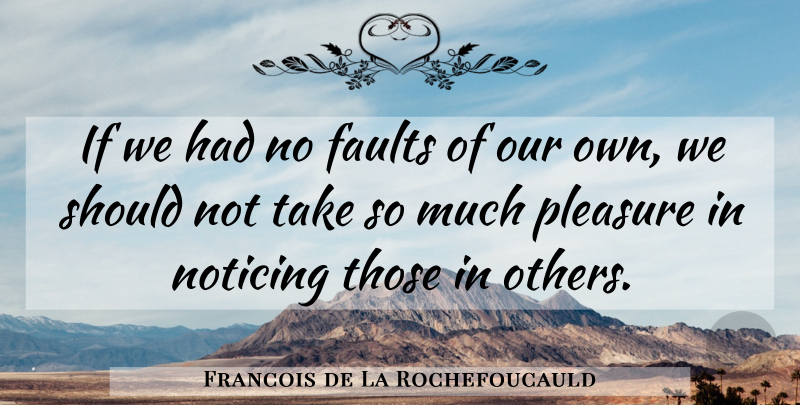Francois de La Rochefoucauld Quote About Faults, Noticing: If We Had No Faults...