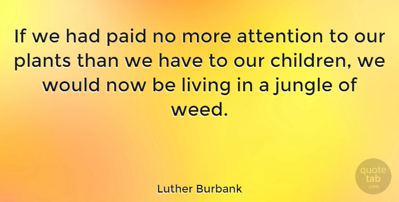 Luther Burbank Quote About Weed, Children, Parenting: If We Had Paid No...