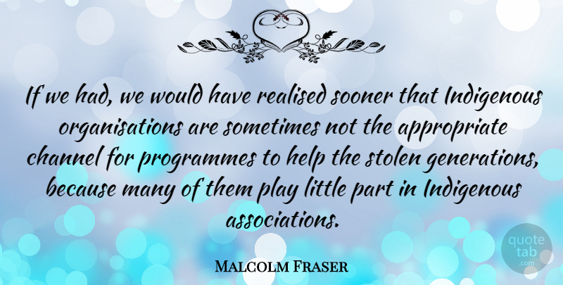 Malcolm Fraser Quote About Channel, Programmes, Realised, Sooner: If We Had We Would...