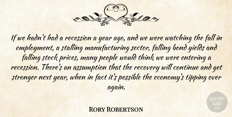 Rory Robertson Quote About Assumption, Bond, Continue, Entering, Fact: If We Hadnt Had A...