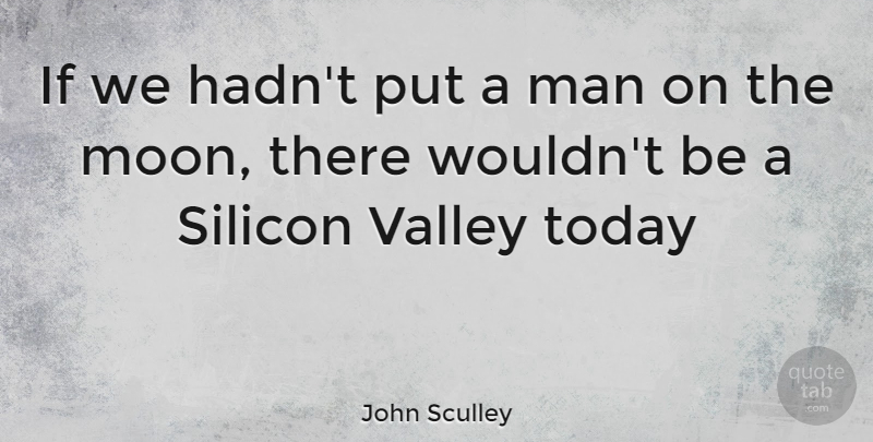 John Sculley Quote About Moon, Men, Today: If We Hadnt Put A...