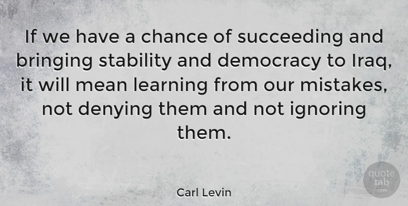 Carl Levin Quote About Mistake, Mean, Iraq: If We Have A Chance...