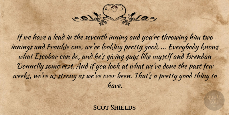 Scot Shields Quote About Everybody, Few, Frankie, Giving, Good: If We Have A Lead...