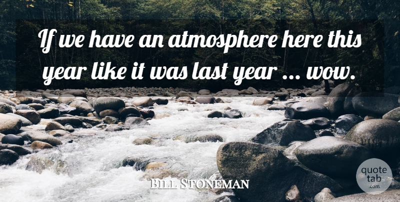 Bill Stoneman Quote About Atmosphere, Last, Year: If We Have An Atmosphere...