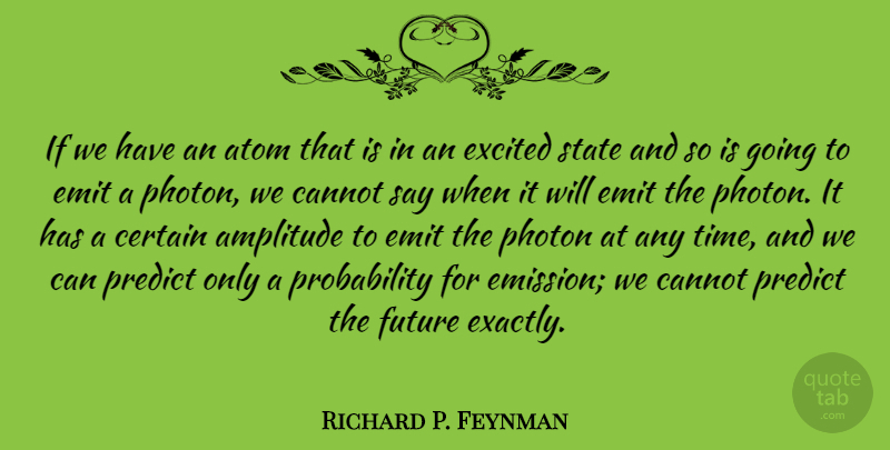 Richard P. Feynman Quote About Atom, Cannot, Certain, Excited, Future: If We Have An Atom...