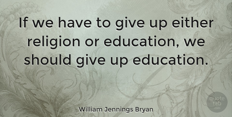 William Jennings Bryan Quote About Giving Up, Should, Christian Schools: If We Have To Give...