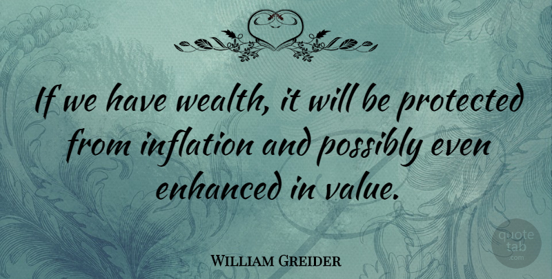 William Greider Quote About Wealth, Inflation, Ifs: If We Have Wealth It...