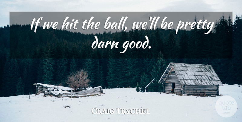 Craig Trychel Quote About Darn, Hit: If We Hit The Ball...