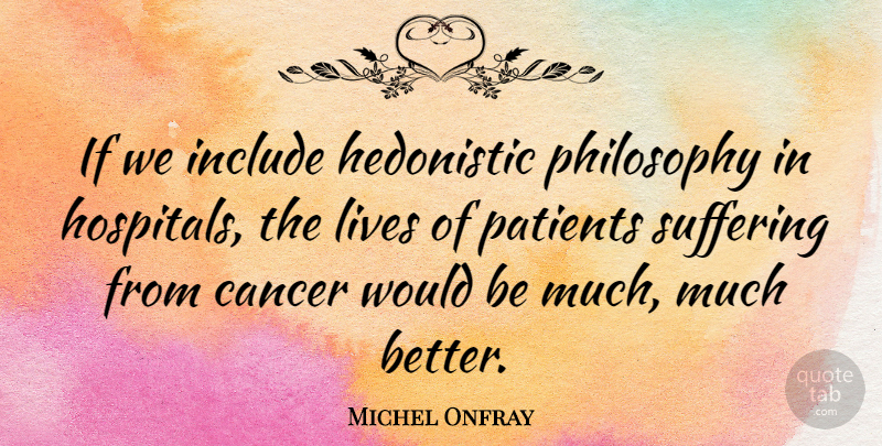 Michel Onfray Quote About Cancer, Philosophy, Suffering: If We Include Hedonistic Philosophy...