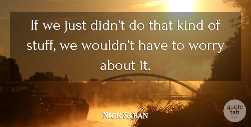 Nick Saban Quote About Worry: If We Just Didnt Do...