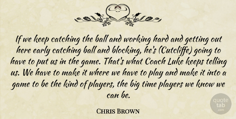 Chris Brown Quote About Ball, Catching, Coach, Early, Game: If We Keep Catching The...