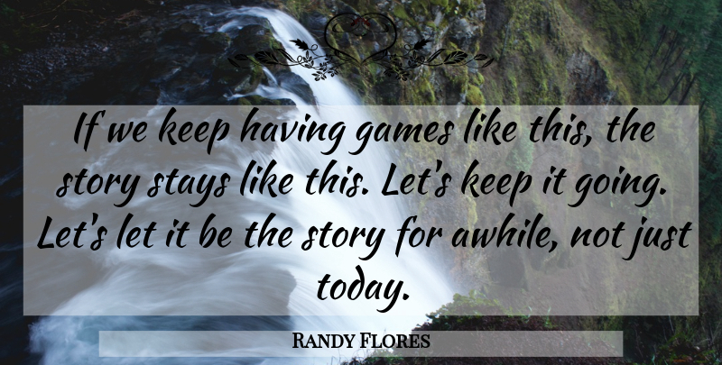 Randy Flores Quote About Games, Stays: If We Keep Having Games...