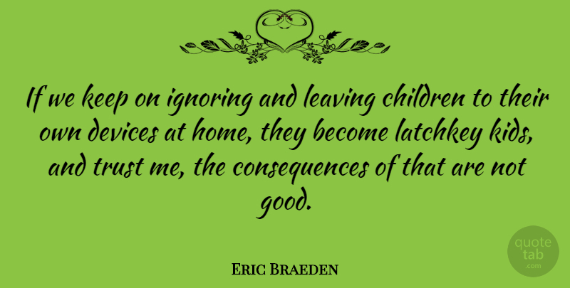 Eric Braeden Quote About Children, Kids, Home: If We Keep On Ignoring...