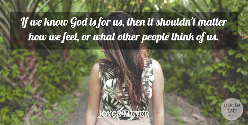 Joyce Meyer Quote About Thinking, People, Matter: If We Know God Is...