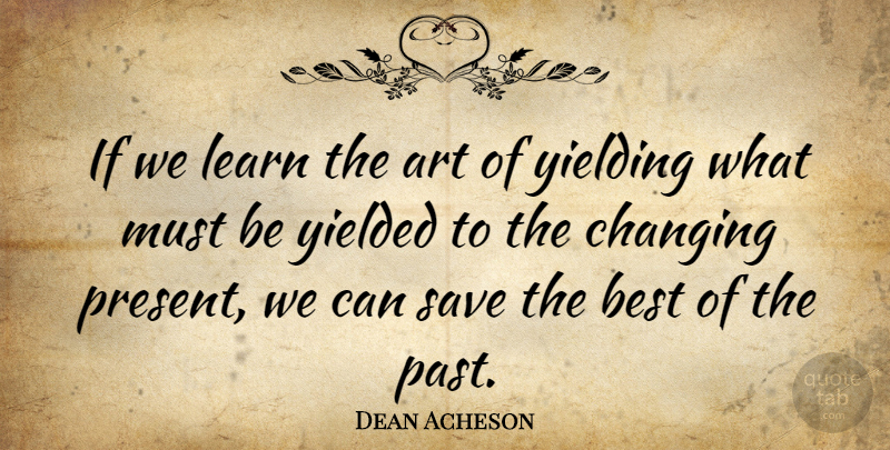 Dean Acheson Quote About Art, Past, Ifs: If We Learn The Art...