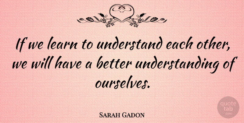 Sarah Gadon Quote About Understanding, Ifs: If We Learn To Understand...