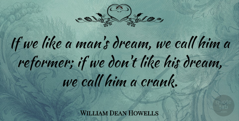 William Dean Howells Quote About Dream, Men, Crank: If We Like A Mans...