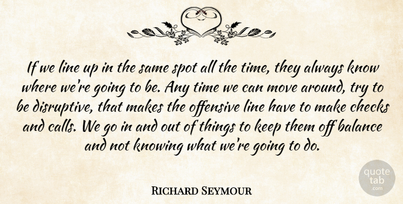 Richard Seymour Quote About Balance, Checks, Knowing, Line, Move: If We Line Up In...