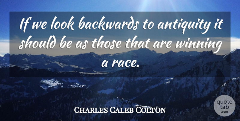 Charles Caleb Colton Quote About Winning, Race, Looks: If We Look Backwards To...