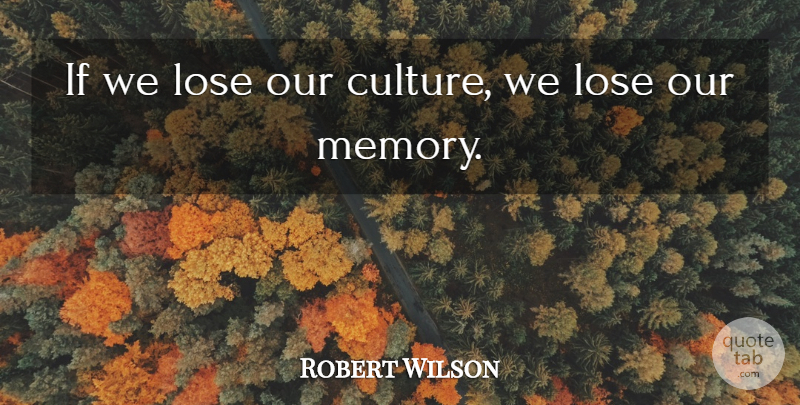 Robert Wilson Quote About undefined: If We Lose Our Culture...