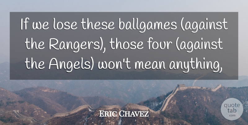 Eric Chavez Quote About Four, Lose, Mean: If We Lose These Ballgames...