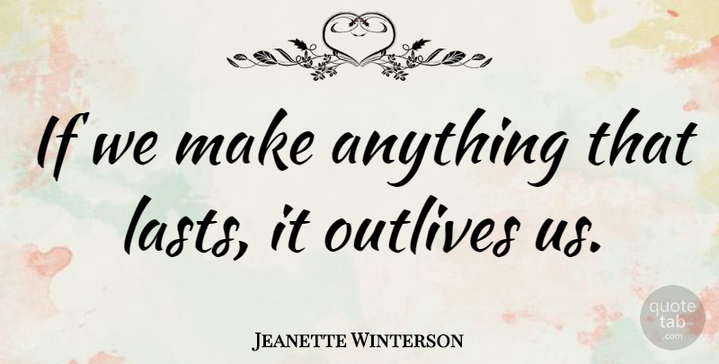 Jeanette Winterson Quote About Lasts, Ifs: If We Make Anything That...