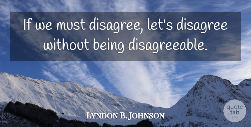 Lyndon B. Johnson Quote About Ifs, Disagree, Disagreeable: If We Must Disagree Lets...