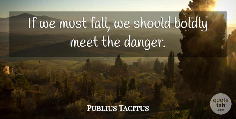 Publius Tacitus Quote About Boldly, Courage, Danger, Meet: If We Must Fall We...