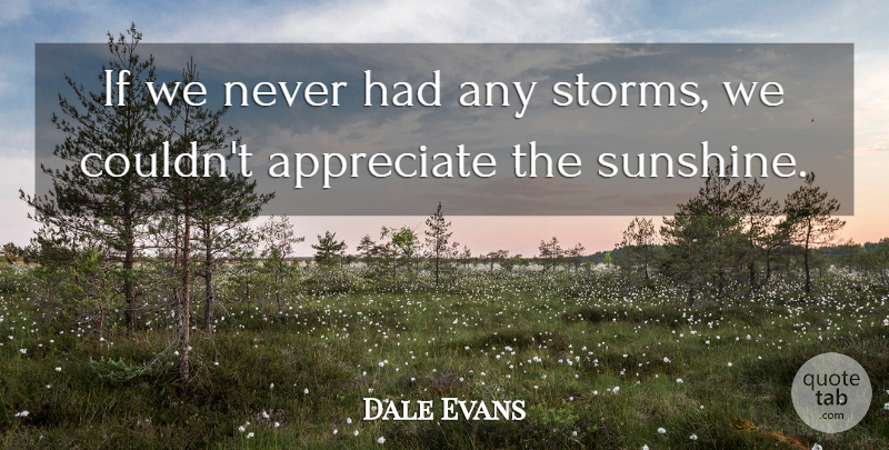 Dale Evans Quote About Sunshine, Appreciate, Storm: If We Never Had Any...
