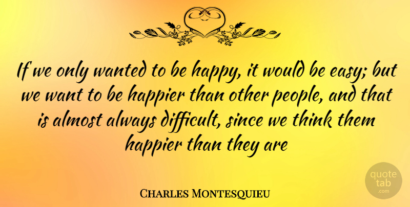 Charles Montesquieu Quote About Almost, Happier, Since: If We Only Wanted To...