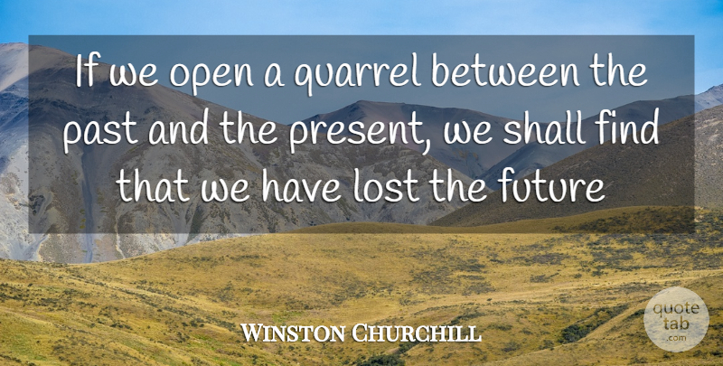 Winston Churchill Quote About Future, Lost, Open, Past, Quarrel: If We Open A Quarrel...