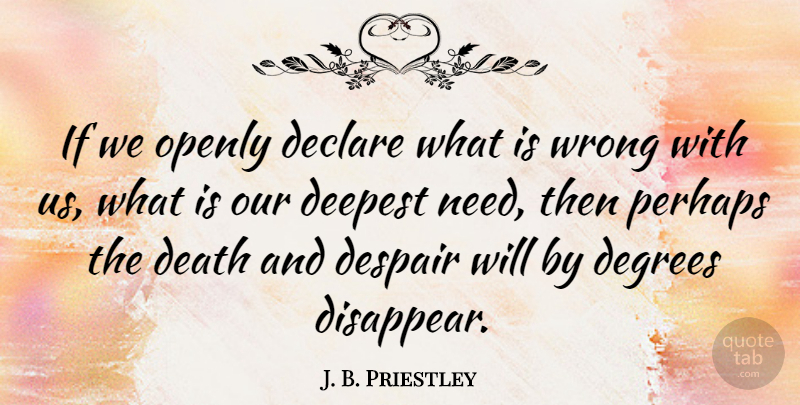 J. B. Priestley Quote About Despair, Degrees, Needs: If We Openly Declare What...