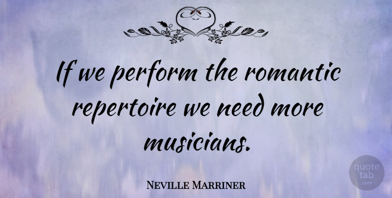 Neville Marriner Quote About Romantic, Musician, Needs: If We Perform The Romantic...