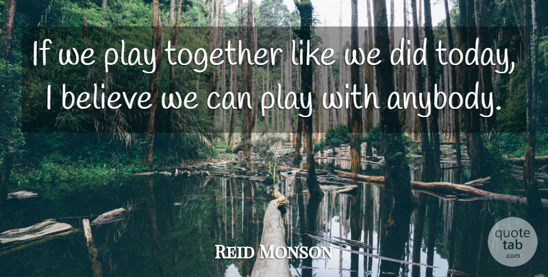 Reid Monson Quote About Believe, Together: If We Play Together Like...