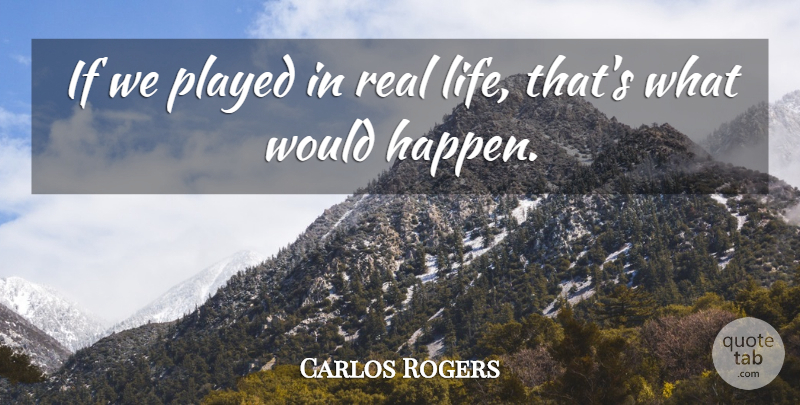Carlos Rogers Quote About Played: If We Played In Real...