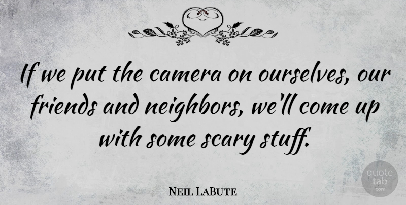 Neil LaBute Quote About Scary, Stuff, Cameras: If We Put The Camera...