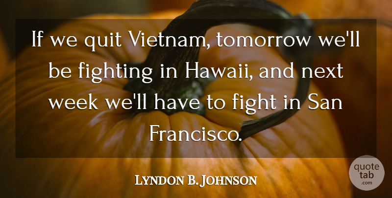 Lyndon B. Johnson Quote About Fighting, Next Week, San Francisco: If We Quit Vietnam Tomorrow...
