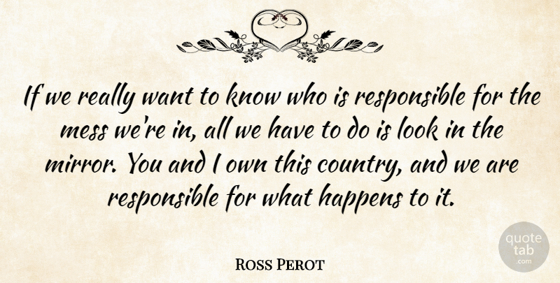 Ross Perot Quote About Country, Responsibility, Mirrors: If We Really Want To...