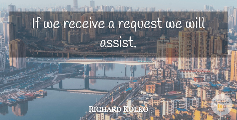 Richard Kolko Quote About Receive, Request: If We Receive A Request...