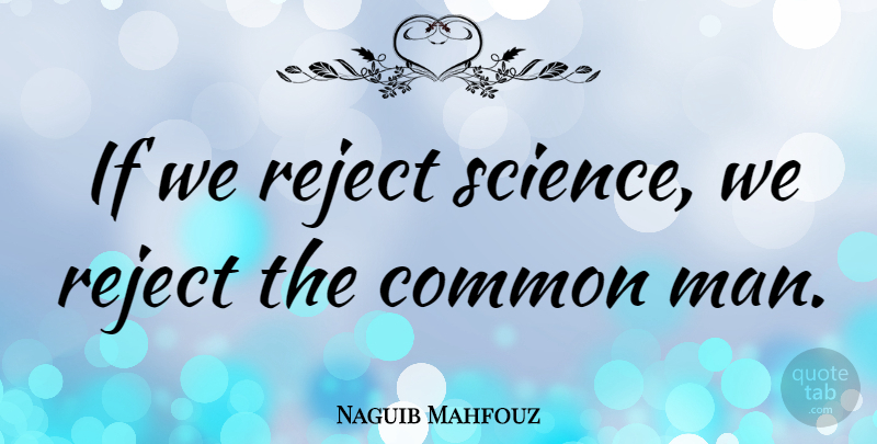 Naguib Mahfouz Quote About Men, Common, Rejects: If We Reject Science We...