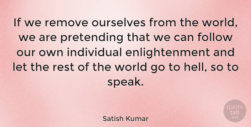 Satish Kumar Quote About Enlightenment, World, Speak: If We Remove Ourselves From...
