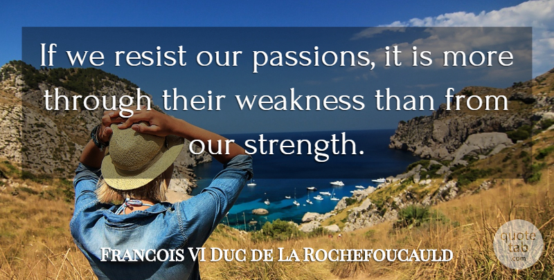 Francois VI Duc de La Rochefoucauld Quote About Passion, Resist, Weakness: If We Resist Our Passions...