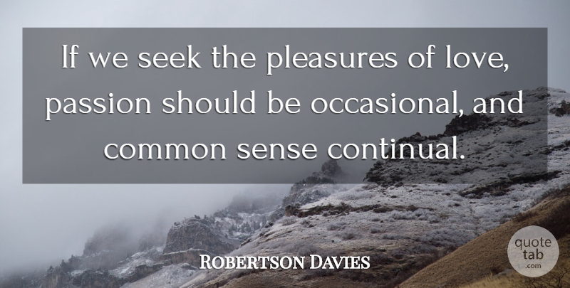 Robertson Davies Quote About Love, Life, Passion: If We Seek The Pleasures...