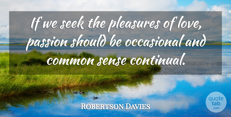 Robertson Davies Quote About Common, Common Sense, Occasional, Passion, Pleasures: If We Seek The Pleasures...