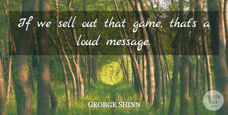 George Shinn Quote About Game, Loud, Sell: If We Sell Out That...