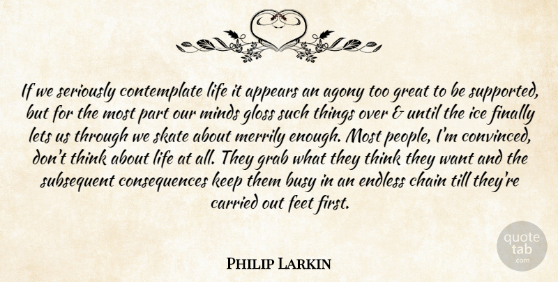 Philip Larkin Quote About Thinking, Ice, Agony: If We Seriously Contemplate Life...