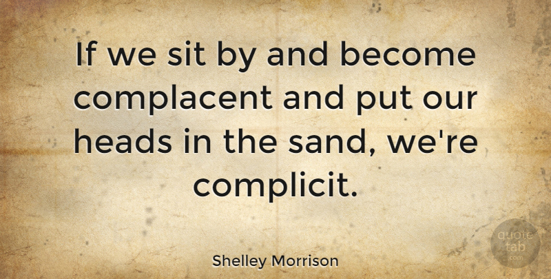 Shelley Morrison Quote About Sand, Complacent, Ifs: If We Sit By And...